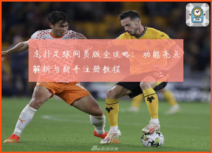 虎扑足球网页版全攻略：功能亮点解析与新手注册教程
