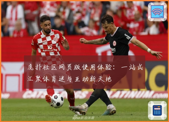 虎扑社区网页版使用体验：一站式汇聚体育迷与互动新天地