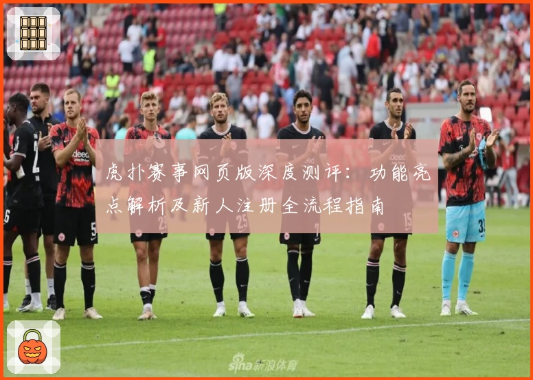 虎扑赛事网页版深度测评：功能亮点解析及新人注册全流程指南