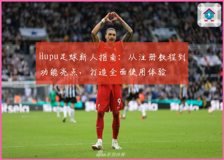 Hupu足球新人指南：从注册教程到功能亮点，打造全面使用体验