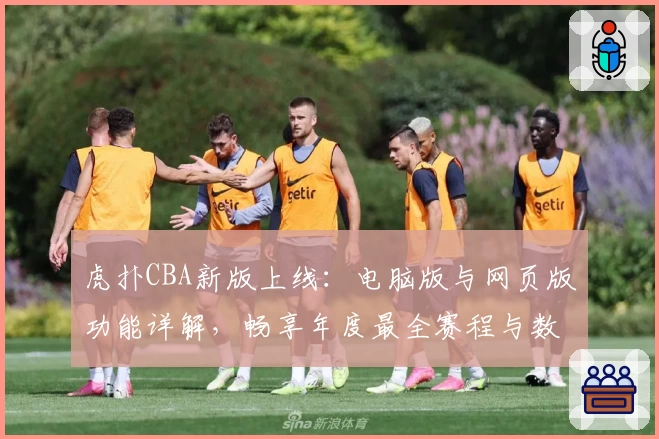 虎扑CBA新版上线：电脑版与网页版功能详解，畅享年度最全赛程与数据分析