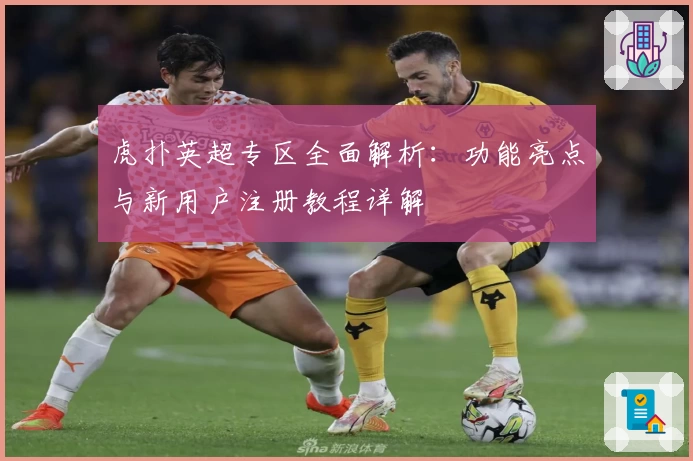 虎扑英超专区全面解析：功能亮点与新用户注册教程详解