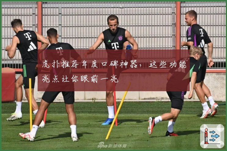 虎扑推荐年度口碑神器，这些功能亮点让你眼前一亮