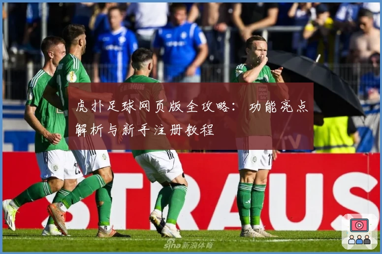 虎扑足球网页版全攻略：功能亮点解析与新手注册教程