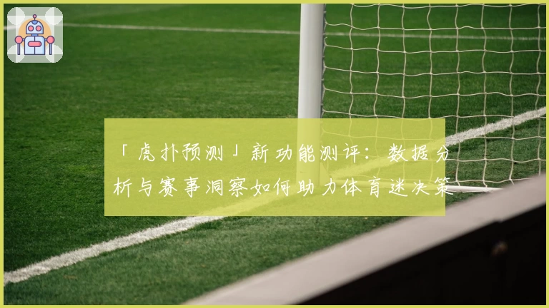 「虎扑预测」新功能测评：数据分析与赛事洞察如何助力体育迷决策