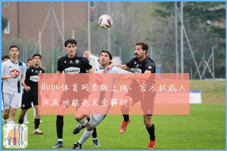 Hupu体育网页版上线，官方权威入口及功能亮点全解析！
