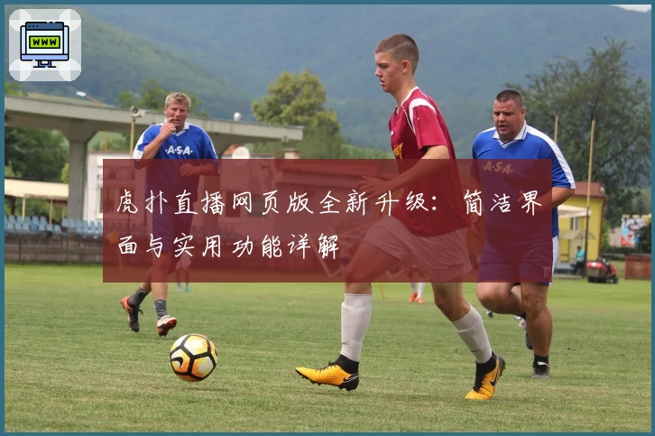 虎扑直播网页版全新升级:简洁界面与实用功能详解