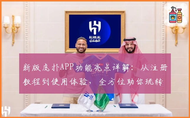 新版虎扑APP功能亮点详解：从注册教程到使用体验，全方位助你玩转社区新升级