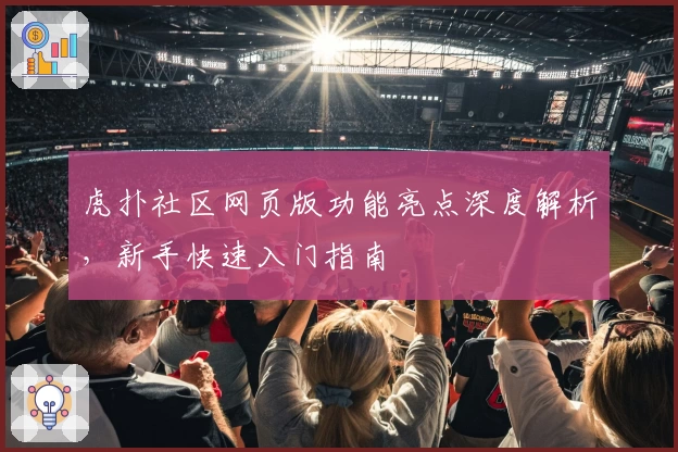 虎扑社区网页版功能亮点深度解析，新手快速入门指南
