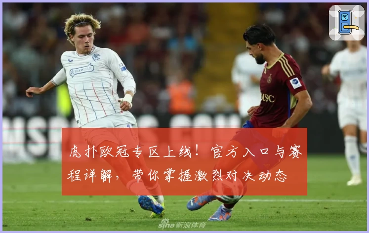 虎扑欧冠专区上线！官方入口与赛程详解，带你掌握激烈对决动态
