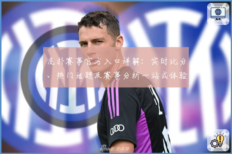 虎扑赛事官方入口详解：实时比分、热门话题及赛事分析一站式体验