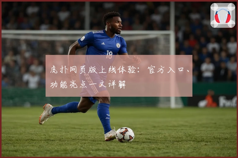 虎扑网页版上线体验：官方入口、功能亮点一文详解