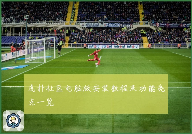 虎扑社区电脑版安装教程及功能亮点一览