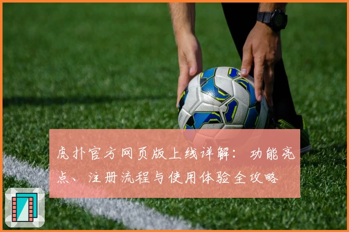 虎扑官方网页版上线详解:功能亮点、注册流程与使用体验全攻略